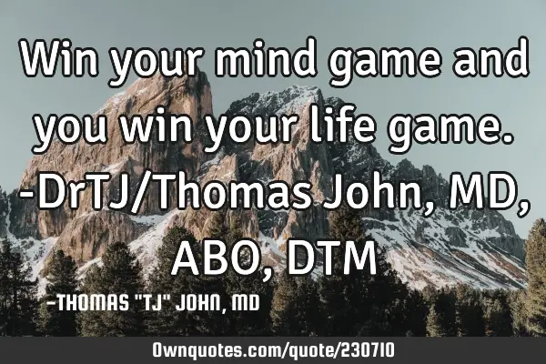 Win your mind game and you win your life game.-DrTJ/Thomas John, MD,ABO,DTM