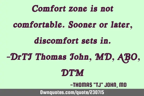 Comfort zone is not comfortable. Sooner or later, discomfort sets in.-DrTJ/Thomas John, MD,ABO,DTM