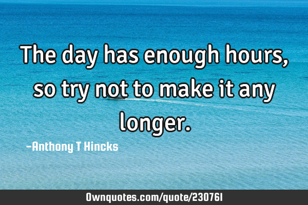 The day has enough hours, so try not to make it any