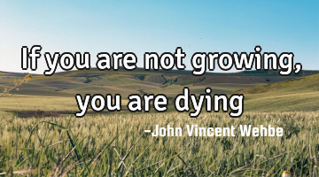 If you are not growing, you are dying