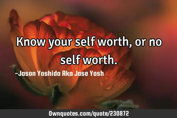 Know your self worth , or no self