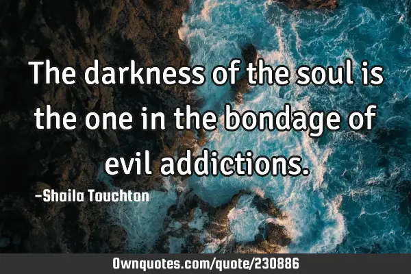 The darkness of the soul is the one in the bondage of  evil