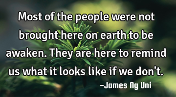 Most of the people were not brought here on earth to be awaken.
They are here to remind us what it
