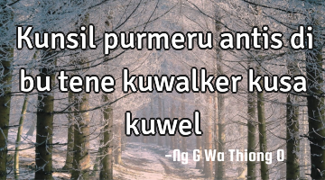 Kunsil purmeru antis di bu tene kuwalker kusa kuwel