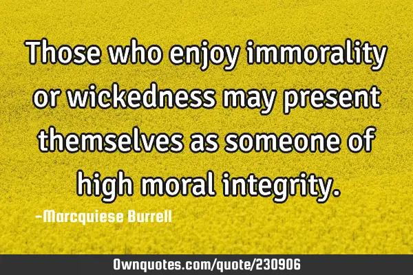 Those who enjoy immorality or wickedness may present themselves ...