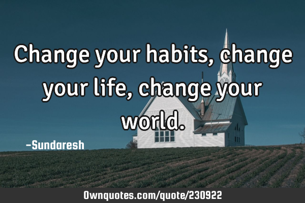 Change your habits, change your life, change your