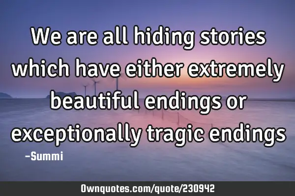 We are all hiding stories which have either extremely  beautiful endings or exceptionally  tragic