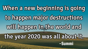 When a new beginning is going to happen major destructions will happen in the world and the year 202