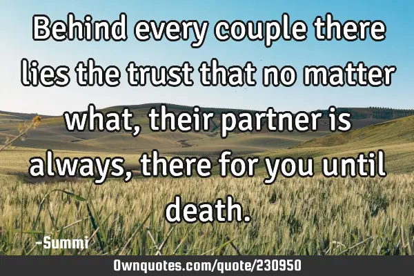 Behind every couple there lies 
the trust that no matter what,  
their partner is always, 
there