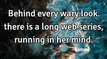 Behind every wary look.
there is a long web series,
running in her mind.