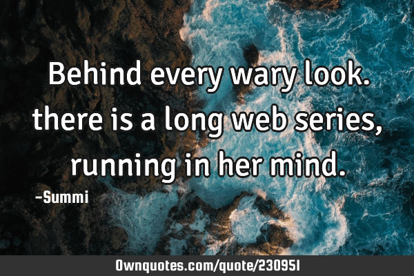 Behind every wary look.
there is a long web series,
running in her
