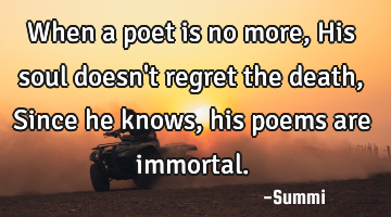 When a poet is no more,
His soul doesn