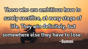 Those who are ambitious have to surely sacrifice,
at every stage of life.
They win definitely,