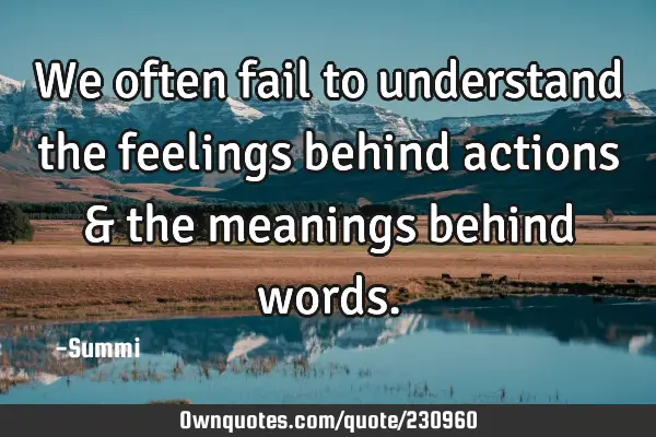 We often fail to understand the feelings behind actions & the meanings behind
