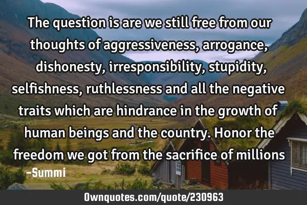 The question is are we still free from our thoughts of aggressiveness, arrogance, dishonesty,