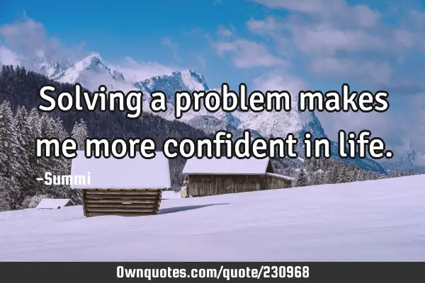 Solving a problem makes me more confident in