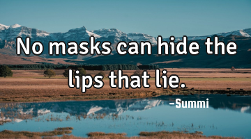 No masks can hide the lips that lie.