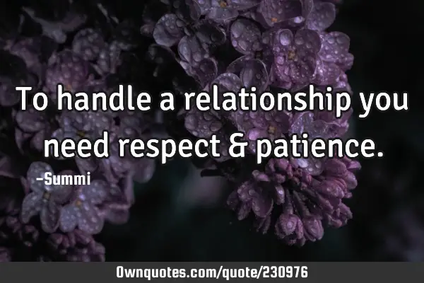 To handle a relationship you need respect &