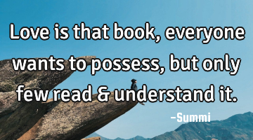 Love is that book, everyone wants to possess, but only few read & understand it.