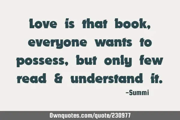 Love is that book, everyone wants to possess, but only few read & understand