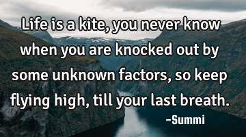 Life is a kite, you never know when you are knocked out by some unknown factors, so keep flying