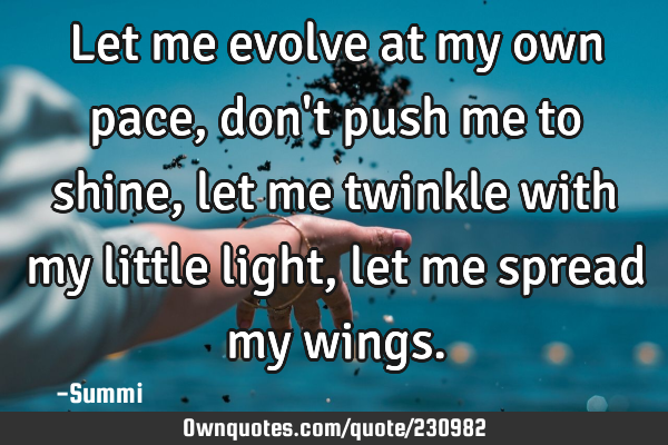 Let me evolve at my own pace, don