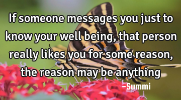 If someone messages you just to know your well being, that person really likes  you for some reason,