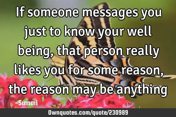 If someone messages you just to know your well being, that person really likes  you for some reason,