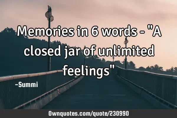 Memories in 6 words - "A closed jar of unlimited feelings"