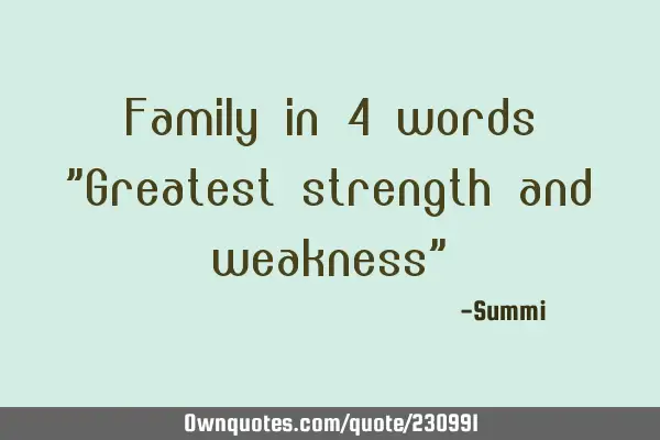 Family in 4 words "Greatest strength and weakness"