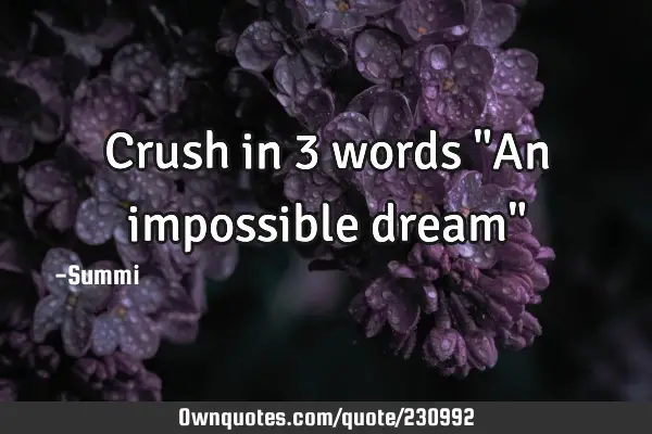 Crush in 3 words
"An impossible dream"