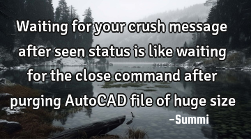 Waiting for your crush message after seen status is like waiting for the close command after
