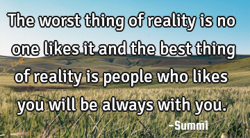 The worst thing of reality is no one likes it and the best thing of reality is people who likes you