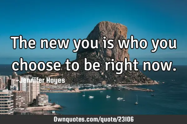 The new you is who you choose to be right
