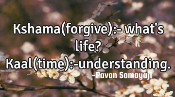 Kshama(forgive):- what