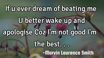 If u ever dream of beating me U better wake up and apologise Coz I