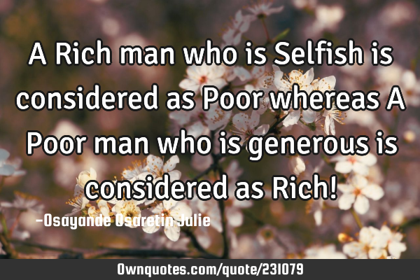 A Rich man who is Selfish is considered as Poor whereas A Poor man who is generous is considered as