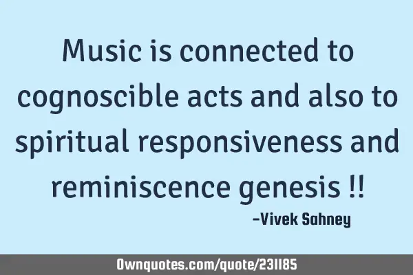 Music is connected to cognoscible acts and also to spiritual responsiveness and reminiscence