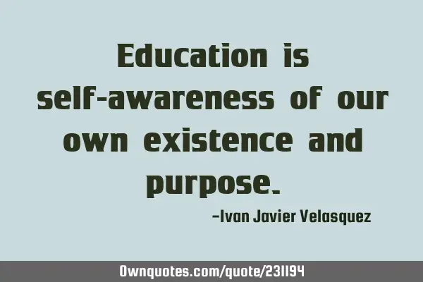 Education is self-awareness of our own existence and