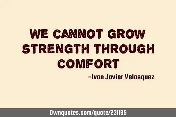 We cannot grow strength through