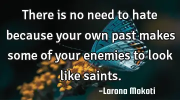 there is no need to hate because your own past makes some of your enemies to look like