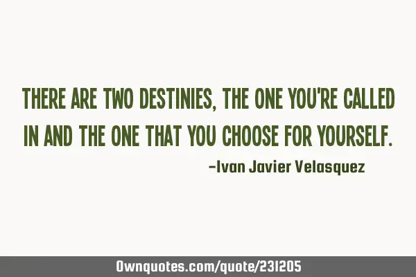 There are two destinies, the one you
