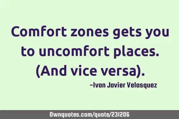 Comfort zones gets you to uncomfort places. (And vice versa)