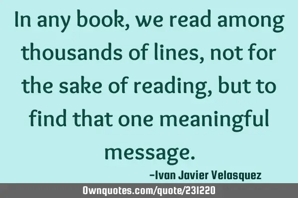 In any book, we read among thousands of lines, not for the sake of reading, but to find that one