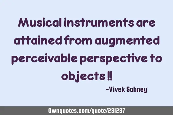 Musical 
instruments 
are attained 
from augmented 
perceivable 
perspective to 
objects !!