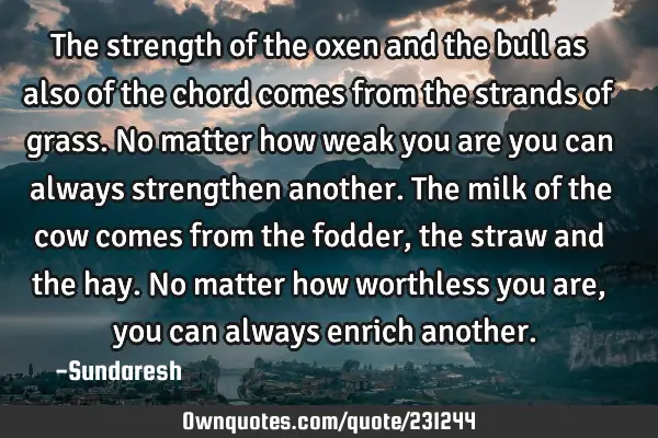 The strength of the oxen and the bull as also of the chord comes from the strands of grass. No