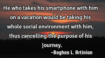 He who takes his smartphone with him on a vacation would be taking his whole social environment