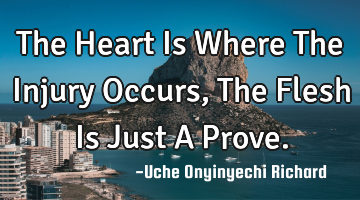 The Heart Is Where The Injury Occurs, The Flesh Is Just A Prove.