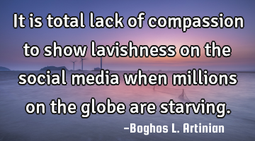 It is total lack of compassion to show lavishness on the social media when millions on the globe