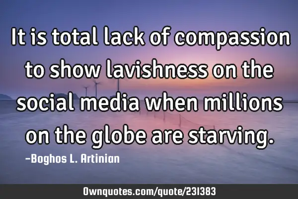 It is total lack of compassion to show lavishness on the social media when millions on the globe